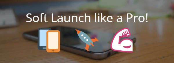 How to Soft Launch in 2020